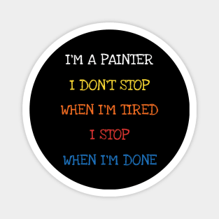 I'm A Painter I Don't Stop When I'm Tired I Stop When I'm Done Funny Saying Sarcasm Jokes Lover Magnet